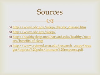 http://www.cdc.gov/sleep/chronic_disease.htmhttp://www.cdc.gov/sleep/http://healthysleep.med.harvard.edu/healthy/matters/benefits-of-sleephttp://www.vetmed.wsu.edu/research_vcapp/krueger/inpress%20pubs/immune%20response.pdfSources