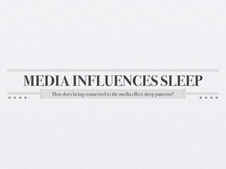 MEDIA INFLUENCES SLEEP
   How does being connected to the media effect sleep patterns?
 