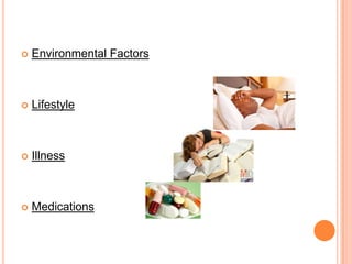  Environmental Factors
 Lifestyle
 Illness
 Medications
 