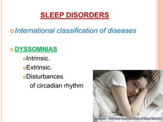 SLEEP DISORDERS
International classification of diseases
 DYSSOMNIAS
Intrinsic.
Extrinsic.
Disturbances
of circadian rhythm
 