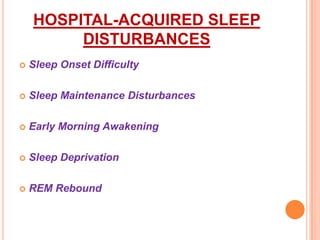 HOSPITAL-ACQUIRED SLEEP
DISTURBANCES
 Sleep Onset Difficulty
 Sleep Maintenance Disturbances
 Early Morning Awakening
 Sleep Deprivation
 REM Rebound
 