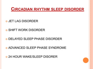 CIRCADIAN RHYTHM SLEEP DISORDER
 JET LAG DISORDER
 SHIFT WORK DISORDER
 DELAYED SLEEP PHASE DISORDER
 ADVANCED SLEEP PHASE SYNDROME
 24 HOUR WAKE/SLEEP DISORER
 