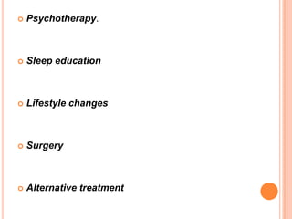  Psychotherapy.
 Sleep education
 Lifestyle changes
 Surgery
 Alternative treatment
 