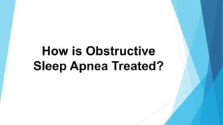How is Obstructive
Sleep Apnea Treated?
 