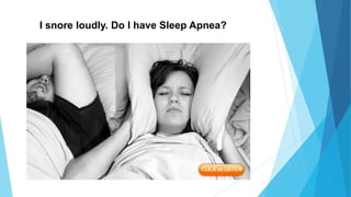 I snore loudly. Do I have Sleep Apnea?
 