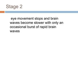 Stage 2
eye movement stops and brain
waves become slower with only an
occasional burst of rapid brain
waves
 