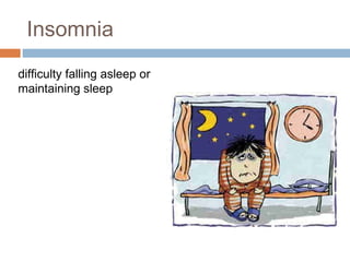 Insomnia
difficulty falling asleep or
maintaining sleep
 