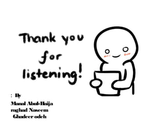 By:
Manal Abul-Haija
raghad Naseem
Ghadeerodeh
 