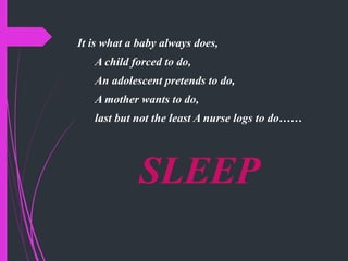 It is what a baby always does,
A child forced to do,
An adolescent pretends to do,
A mother wants to do,
last but not the least A nurse logs to do……
SLEEP
 