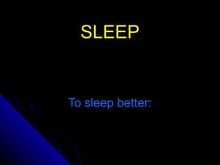 SLEEPSLEEP
To sleep better:To sleep better:
 