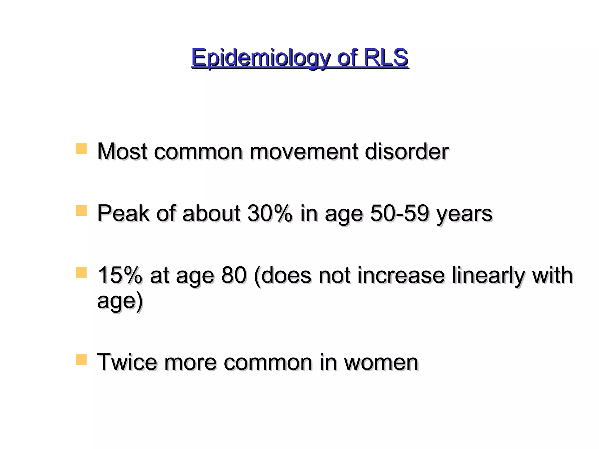 EEppiiddeemmiioollooggyy ooff RRLLSS 
 MMoosstt ccoommmmoonn mmoovveemmeenntt ddiissoorrddeerr 
 PPeeaakk ooff aabboouutt 3300%% iinn aaggee 5500--5599 yyeeaarrss 
 1155%% aatt aaggee 8800 ((ddooeess nnoott iinnccrreeaassee lliinneeaarrllyy wwiitthh 
aaggee)) 
 TTwwiiccee mmoorree ccoommmmoonn iinn wwoommeenn 
 