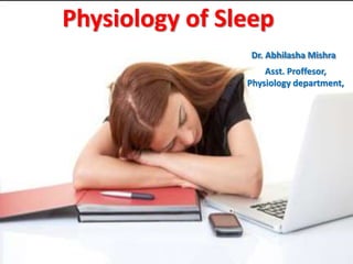 Physiology of Sleep
Dr. Abhilasha Mishra
Asst. Proffesor,
Physiology department,
 