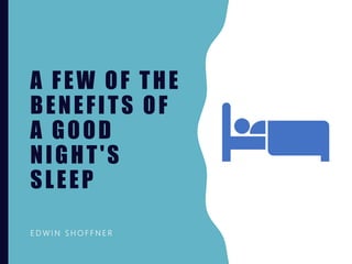 A FEW OF THE
BENEFITS OF
A GOOD
NIGHT'S
SLEEP
E D W I N S H O F F N E R
 