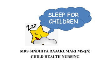 MRS.SINDHIYA RAJAKUMARI MSc(N)
CHILD HEALTH NURSING
SLEEP FOR
CHILDREN
 
