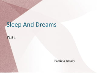 Sleep And Dreams
Part 1

Patricia Bassey

 
