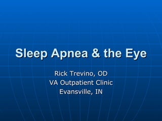 Sleep Apnea & the Eye Rick Trevino, OD VA Outpatient Clinic Evansville, IN 