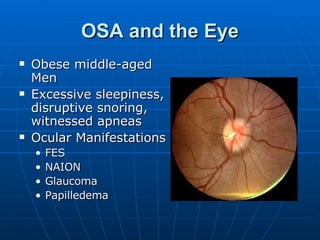 OSA and the Eye Obese middle-aged Men Excessive sleepiness, disruptive snoring, witnessed apneas Ocular Manifestations FES NAION Glaucoma Papilledema 