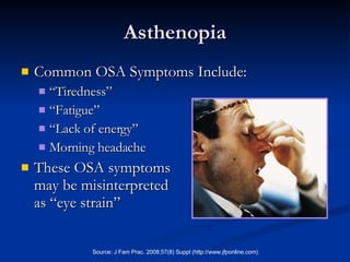Asthenopia Common OSA Symptoms Include: “Tiredness”  “Fatigue”  “Lack of energy” Morning headache These OSA symptoms  may be misinterpreted  as “eye strain” 