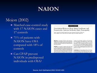 NAION Mojon (2002) Matched case-control study with 17 NAION cases and 17 controls  71% of patients with NAION have OSA compared with 18% of controls Can CPAP prevent NAION in predisposed individuals with OSA? 
