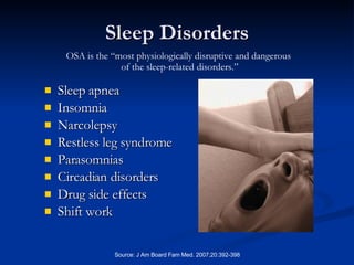 Sleep Disorders Sleep apnea  Insomnia Narcolepsy Restless leg syndrome Parasomnias Circadian disorders Drug side effects Shift work OSA is the “most physiologically disruptive and dangerous  of the sleep-related disorders.” 