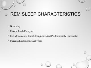 REM SLEEP CHARACTERISTICS
• Dreaming
• Flaccid Limb Paralysis
• Eye Movements- Rapid, Conjugate And Predominantly Horizontal
• Increased Autonomic Activities
 