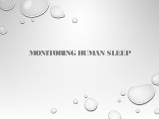 MONITORING HUMAN SLEEP
 
