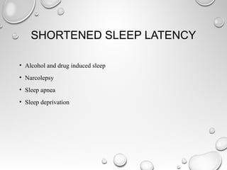 SHORTENED SLEEP LATENCY
• Alcohol and drug induced sleep
• Narcolepsy
• Sleep apnea
• Sleep deprivation
 
