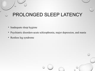 PROLONGED SLEEP LATENCY
• Inadequate sleep hygiene
• Psychiatric disorders-acute schizophrenia, major depression, and mania
• Restless leg syndrome
 