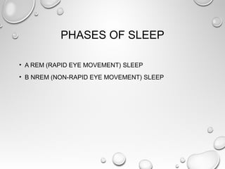 PHASES OF SLEEP
• A REM (RAPID EYE MOVEMENT) SLEEP
• B NREM (NON-RAPID EYE MOVEMENT) SLEEP
 