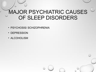MAJOR PSYCHIATRIC CAUSES
OF SLEEP DISORDERS
• PSYCHOSIS/ SCHIZOPHRENIA
• DEPRESSION
• ALCOHOLISM
 