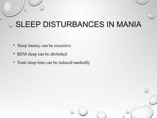 SLEEP DISTURBANCES IN MANIA
• Sleep latency can be excessive
• REM sleep can be abolished
• Total sleep time can be reduced markedly
 