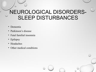 NEUROLOGICAL DISORDERS-
SLEEP DISTURBANCES
• Dementia
• Parkinson’s disease
• Fatal familial insomnia
• Epilepsy
• Headaches
• Other medical conditions
 