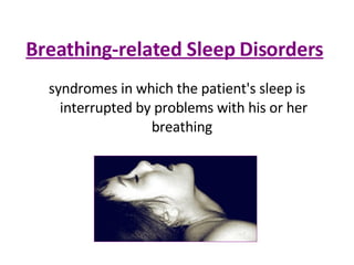 Breathing-related Sleep Disorders   syndromes in which the patient's sleep is interrupted by problems with his or her breathing  