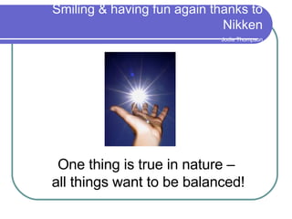Smiling & having fun again thanks to Nikken   Jodie Thompson One thing is true in nature –  all things want to be balanced! 