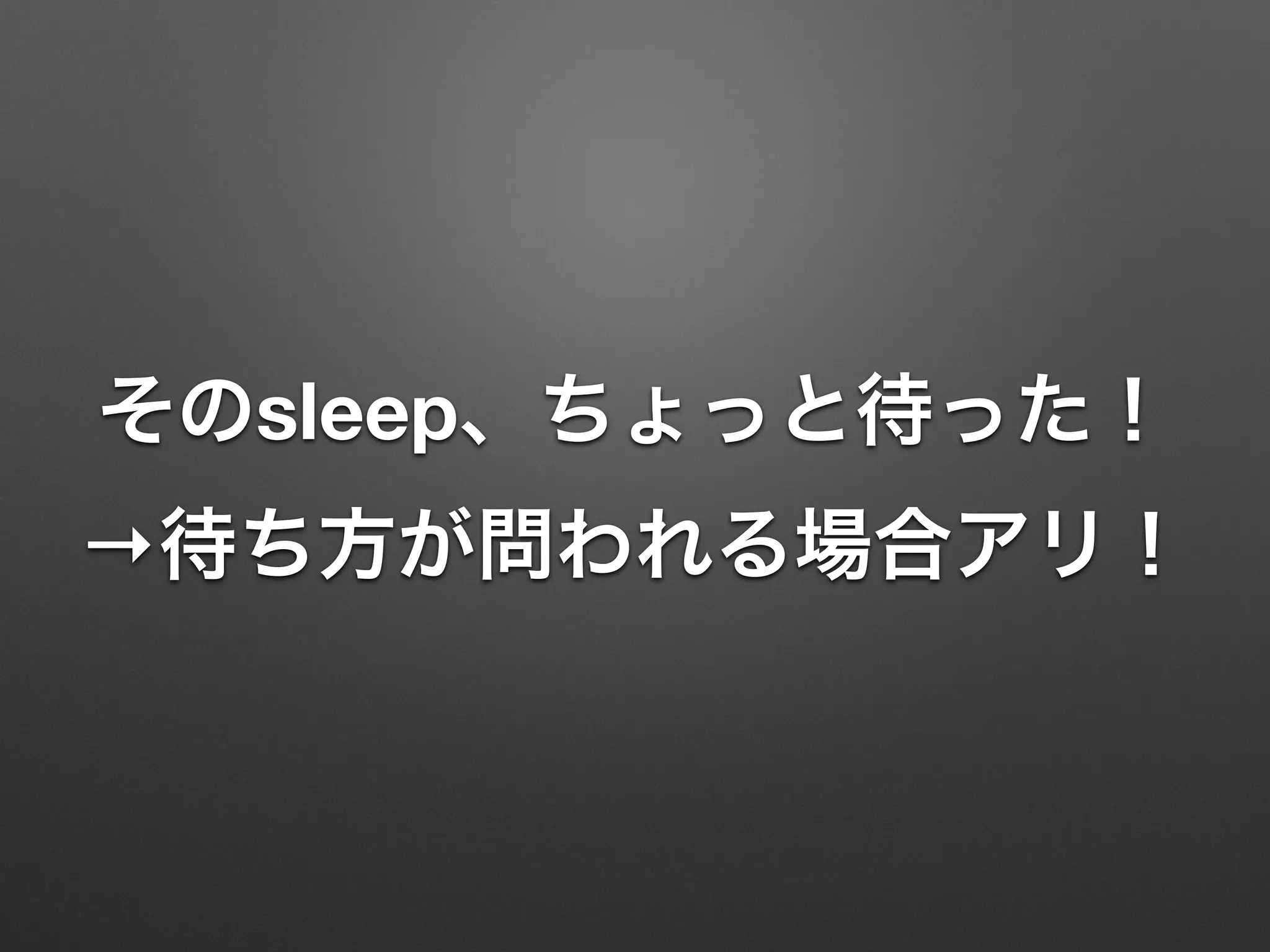 そのsleep、ちょっと待った！
→待ち方が問われる場合アリ！
 