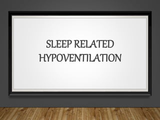 SLEEP RELATED
HYPOVENTILATION
 