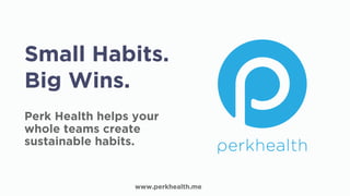 Perk Health helps your
whole teams create
sustainable habits.
Small Habits.
Big Wins.
www.perkhealth.me
 