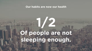 1/2
Of people are not
sleeping enough.
Our habits are now our health
 