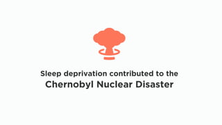 Sleep deprivation contributed to the
Chernobyl Nuclear Disaster
 