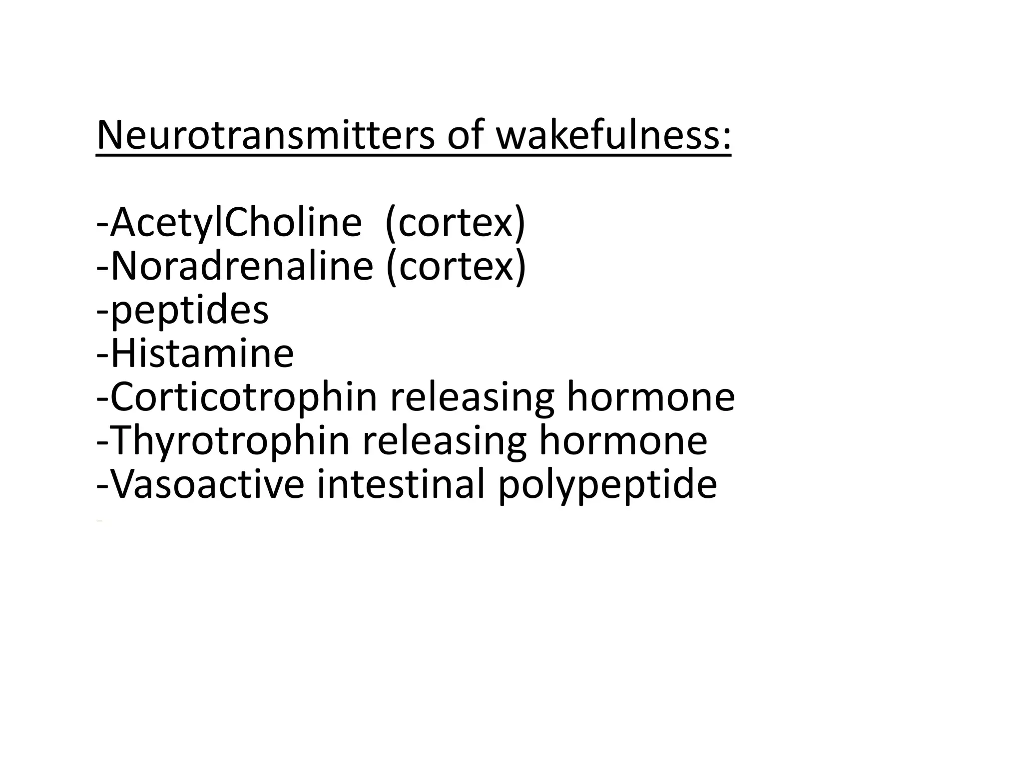 Neurotransmitters of wakefulness:
-AcetylCholine (cortex)
-Noradrenaline (cortex)
-peptides
-Histamine
-Corticotrophin releasing hormone
-Thyrotrophin releasing hormone
-Vasoactive intestinal polypeptide
-
 