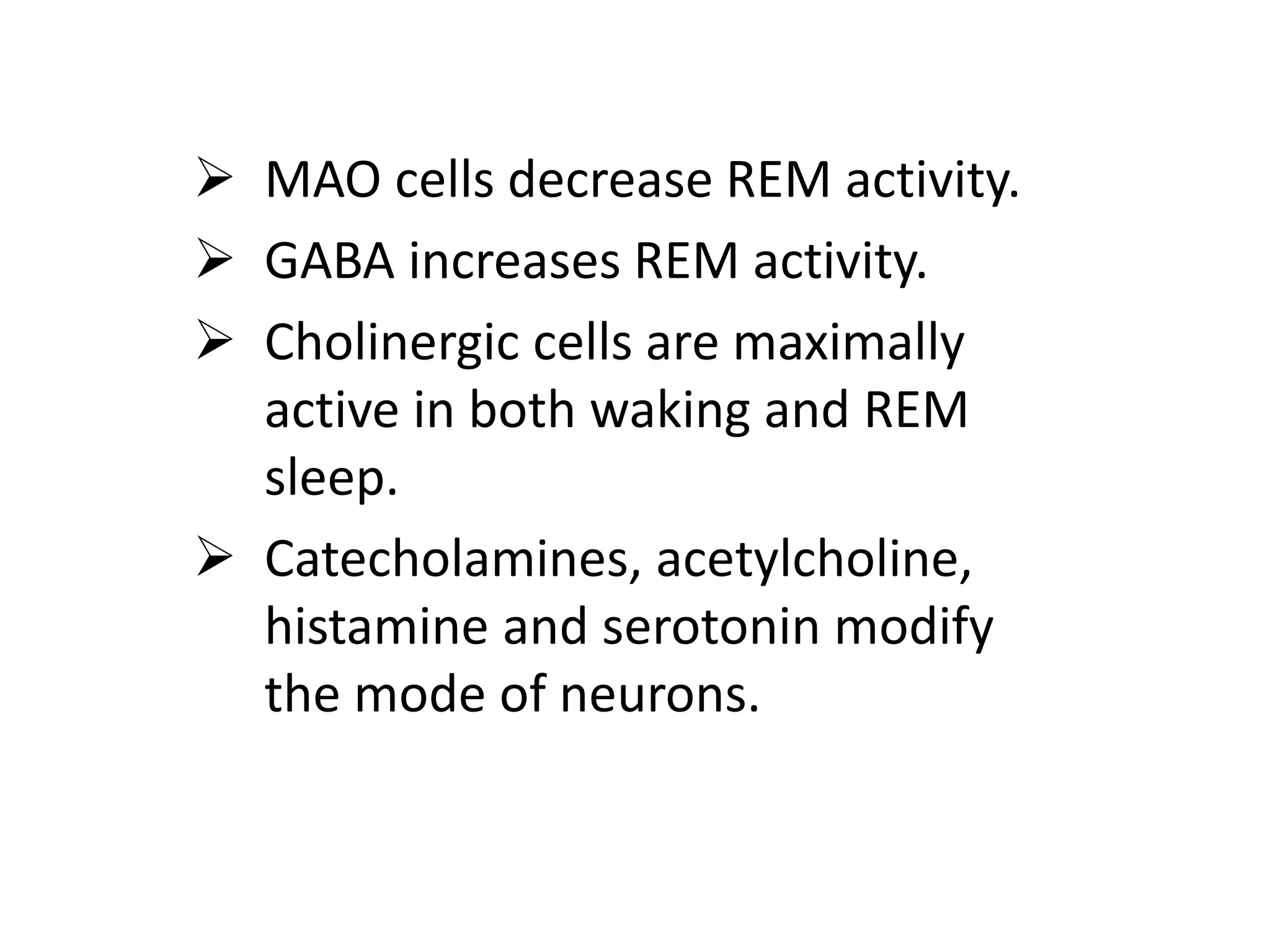  MAO cells decrease REM activity.
 GABA increases REM activity.
 Cholinergic cells are maximally
active in both waking and REM
sleep.
 Catecholamines, acetylcholine,
histamine and serotonin modify
the mode of neurons.
 