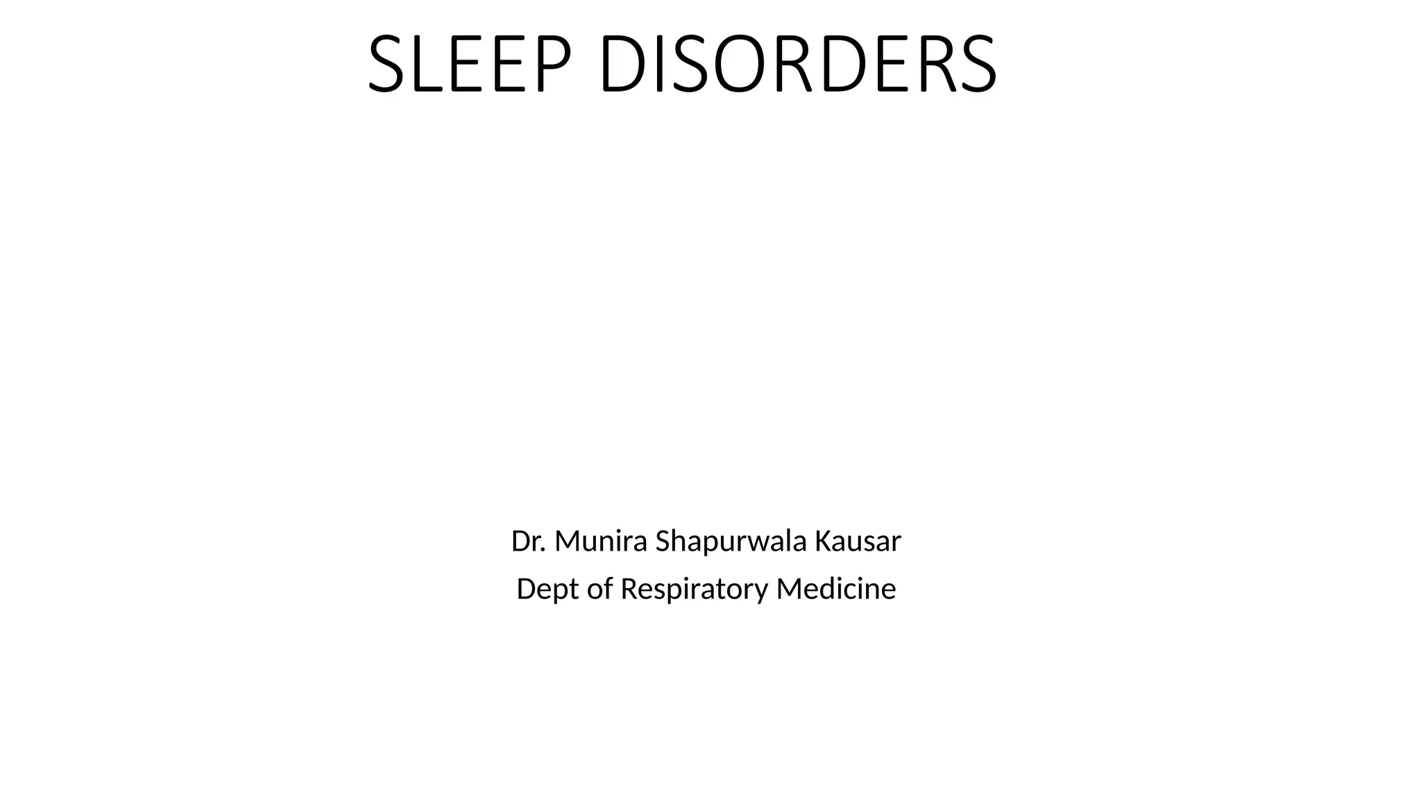 SLEEP DISORDERS
Dr. Munira Shapurwala Kausar
Dept of Respiratory Medicine
 