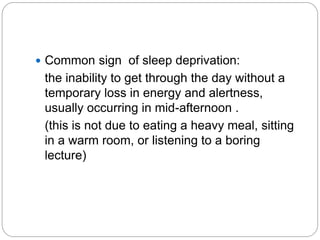  Common sign of sleep deprivation:
 the inability to get through the day without a
 temporary loss in energy and alertness,
 usually occurring in mid-afternoon .
 (this is not due to eating a heavy meal, sitting
 in a warm room, or listening to a boring
 lecture)
 