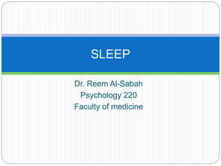 SLEEP

Dr. Reem Al-Sabah
 Psychology 220
Faculty of medicine
 