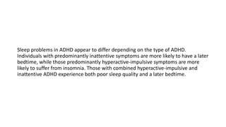Sleep problems in ADHD appear to differ depending on the type of ADHD.
Individuals with predominantly inattentive symptoms...