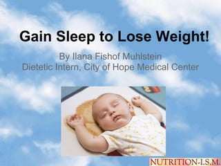Gain Sleep to Lose Weight!
          By Ilana Fishof Muhlstein
Dietetic Intern, City of Hope Medical Center
 
