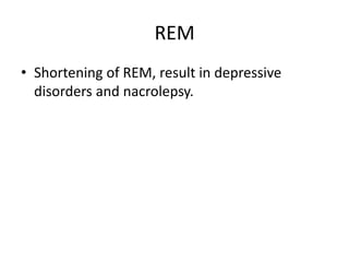 REM
• Shortening of REM, result in depressive
disorders and nacrolepsy.
 