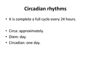 Circadian rhythms
• It is complete a full cycle every 24 hours.
• Circa: approximately.
• Diem: day.
• Circadian: one day.
 