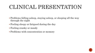  Problems falling asleep, staying asleep, or sleeping all the way
through the night
 Feeling sleepy or fatigued during the day
 Feeling cranky or moody
 Problems with concentration or memory
 