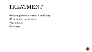  Iron supplements to treat a deficiency
 Prescription medications
 Warm baths
 Massages
 